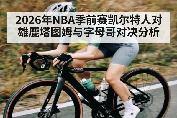 2026年NBA季前赛凯尔特人对雄鹿塔图姆与字母哥对决分析 | kaiyun