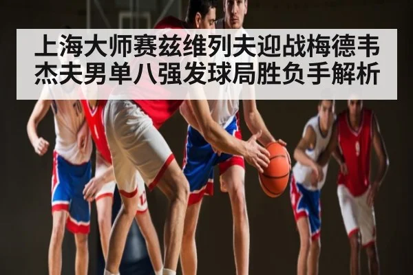 上海大师赛兹维列夫迎战梅德韦杰夫男单八强发球局胜负手解析